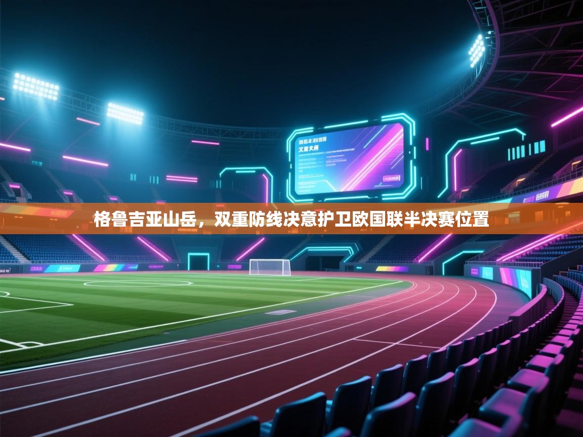 格鲁吉亚山岳,双重防线决意护卫欧国联半决赛位置 第2张