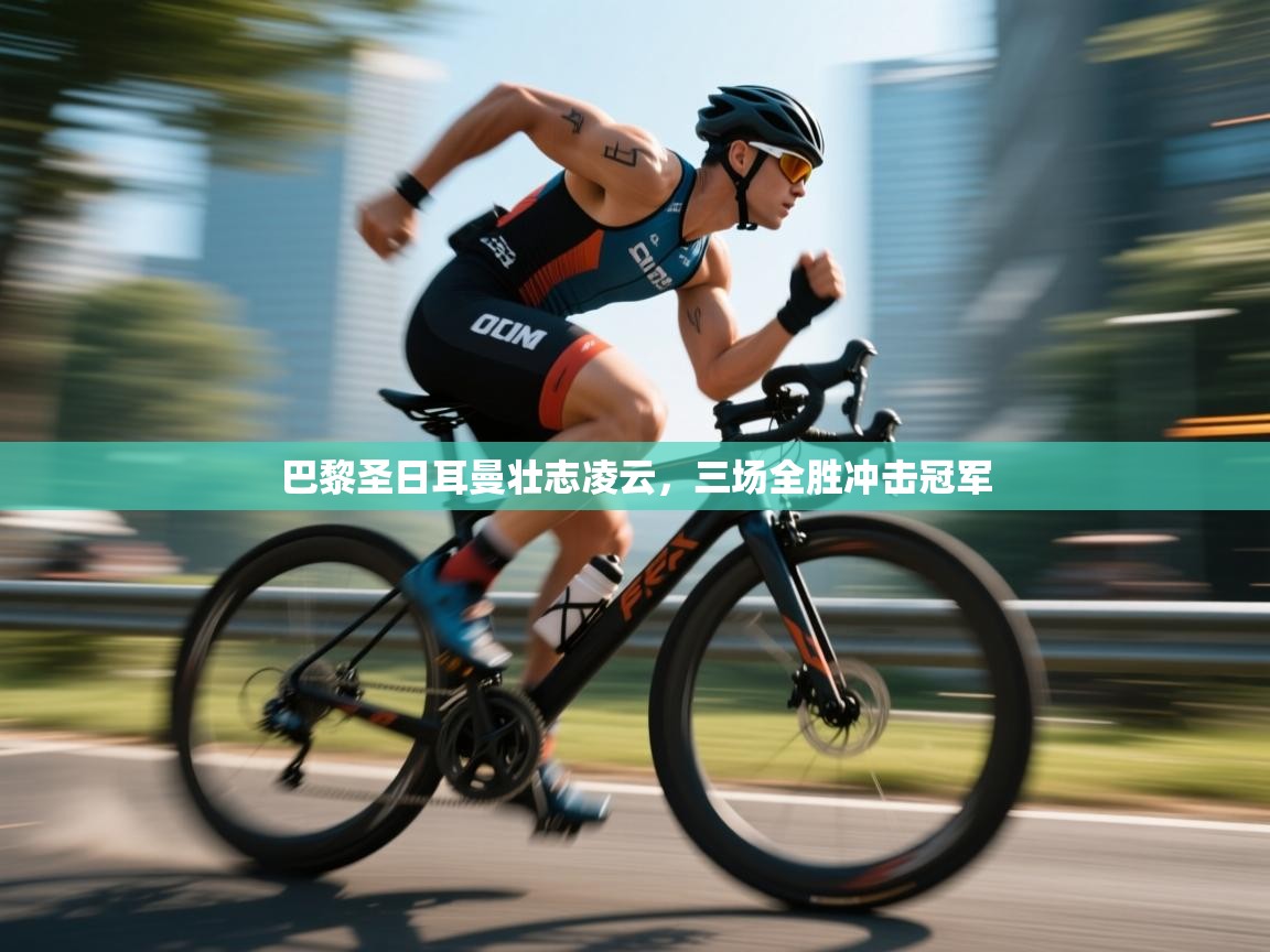 巴黎圣日耳曼壮志凌云,三场全胜冲击冠军 第2张