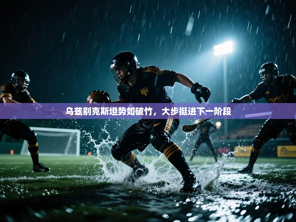 乌兹别克斯坦势如破竹，大步挺进下一阶段  第1张