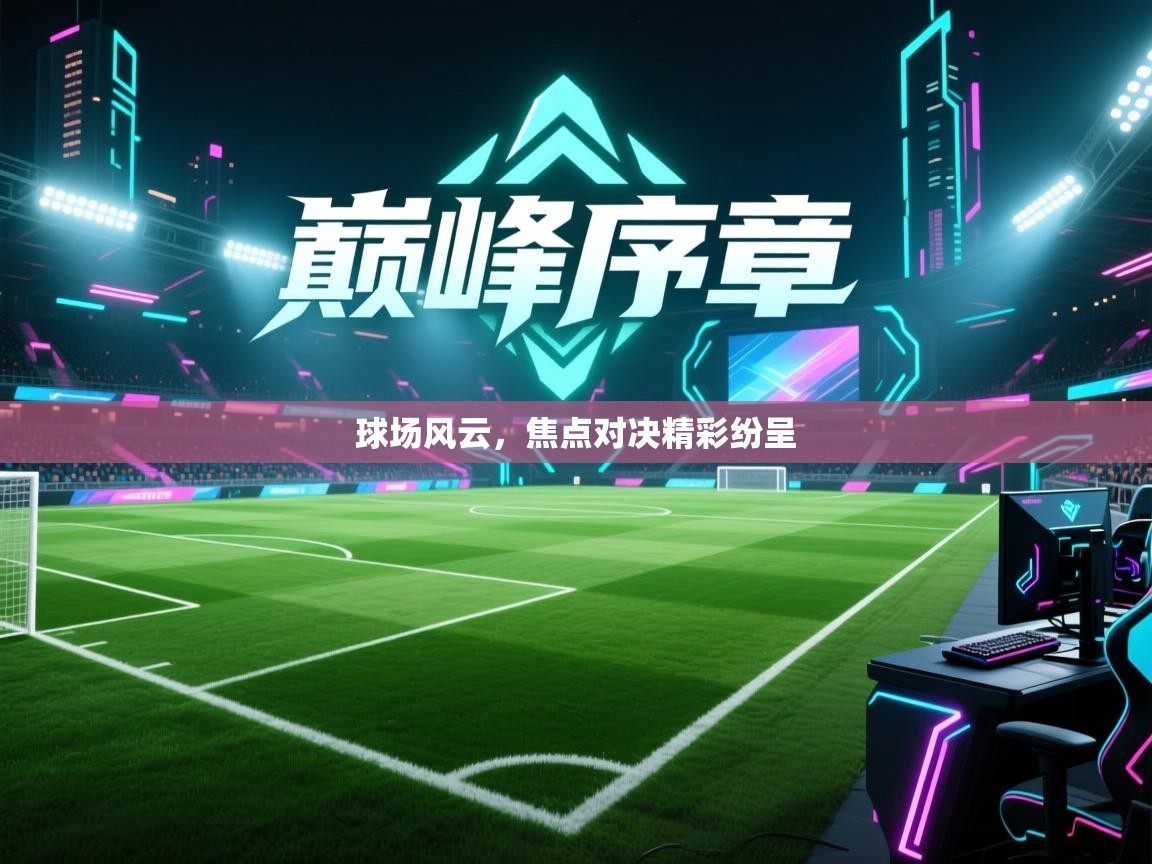 球场风云，焦点对决精彩纷呈  第1张