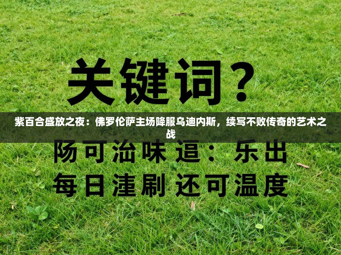 紫百合盛放之夜:佛罗伦萨主场降服乌迪内斯,续写不败传奇的艺术之战 第2张