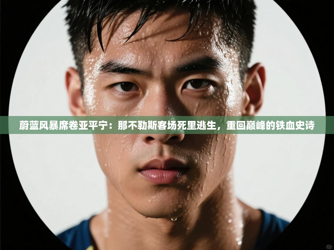 蔚蓝风暴席卷亚平宁：那不勒斯客场死里逃生，重回巅峰的铁血史诗  第1张