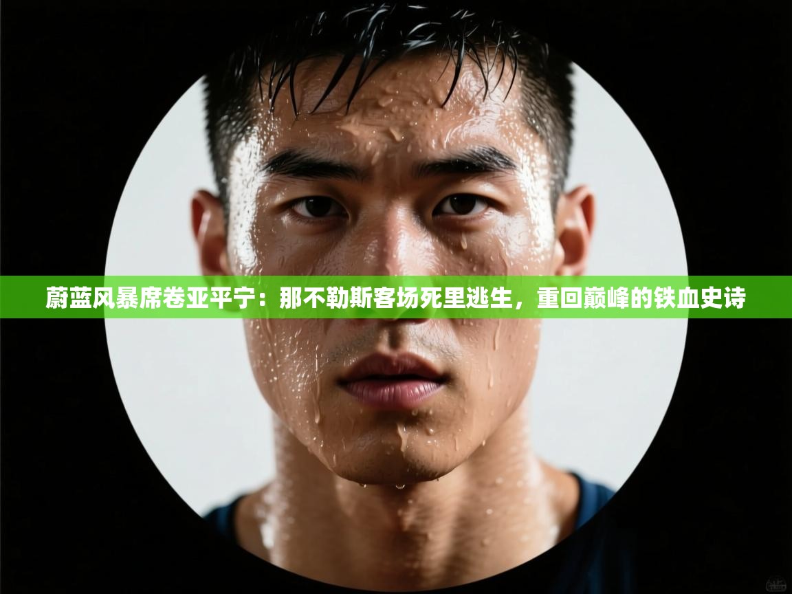 蔚蓝风暴席卷亚平宁：那不勒斯客场死里逃生，重回巅峰的铁血史诗  第2张