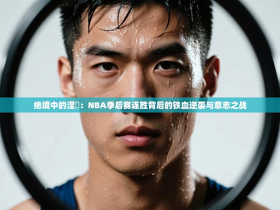 绝境中的涅槃：NBA季后赛连胜背后的铁血逆袭与意志之战  第1张