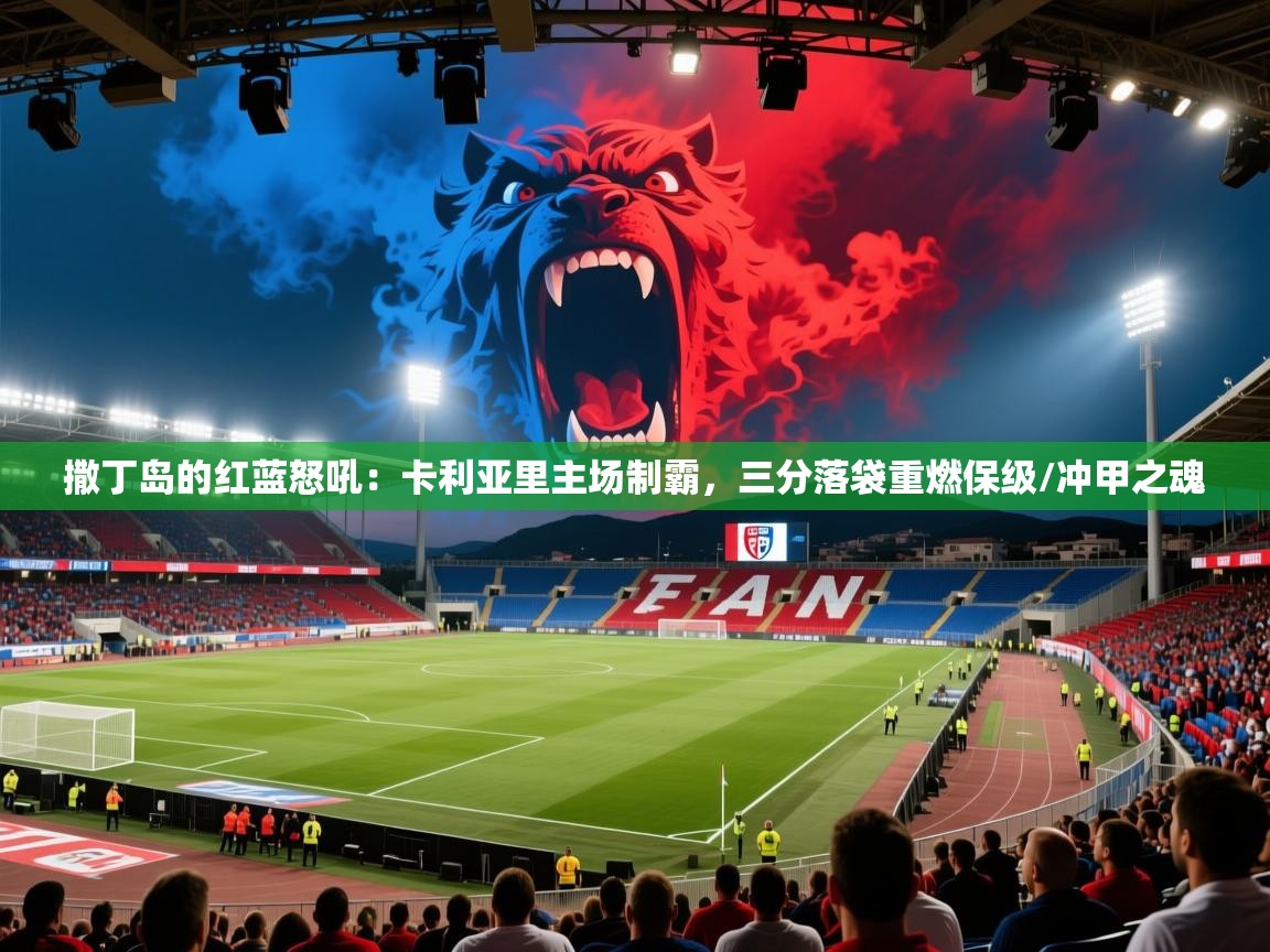 撒丁岛的红蓝怒吼：卡利亚里主场制霸，三分落袋重燃保级/冲甲之魂  第2张