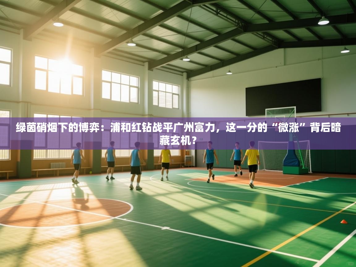 绿茵硝烟下的博弈：浦和红钻战平广州富力，这一分的“微涨”背后暗藏玄机？  第2张