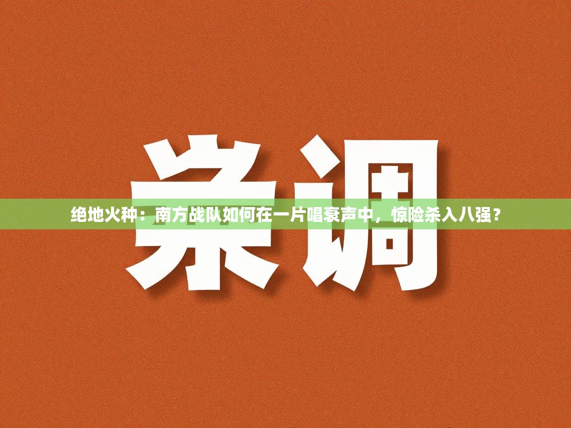 绝地火种:南方战队如何在一片唱衰声中,惊险杀入八强? 第1张