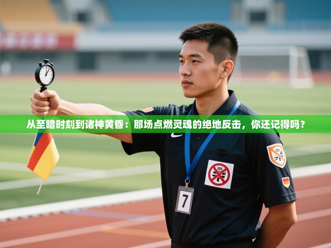 从至暗时刻到诸神黄昏：那场点燃灵魂的绝地反击，你还记得吗？  第1张