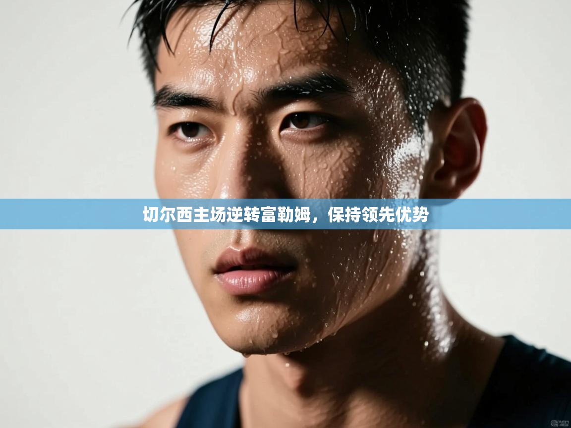 切尔西主场逆转富勒姆，保持领先优势  第2张