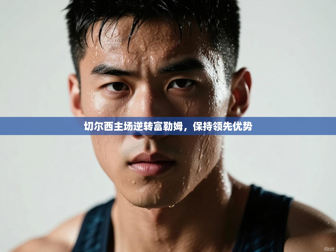 切尔西主场逆转富勒姆，保持领先优势  第1张