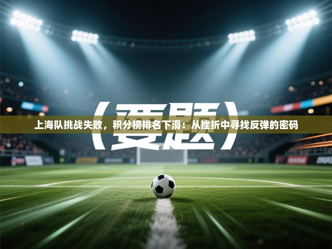 上海队挑战失败，积分榜排名下滑：从挫折中寻找反弹的密码  第2张