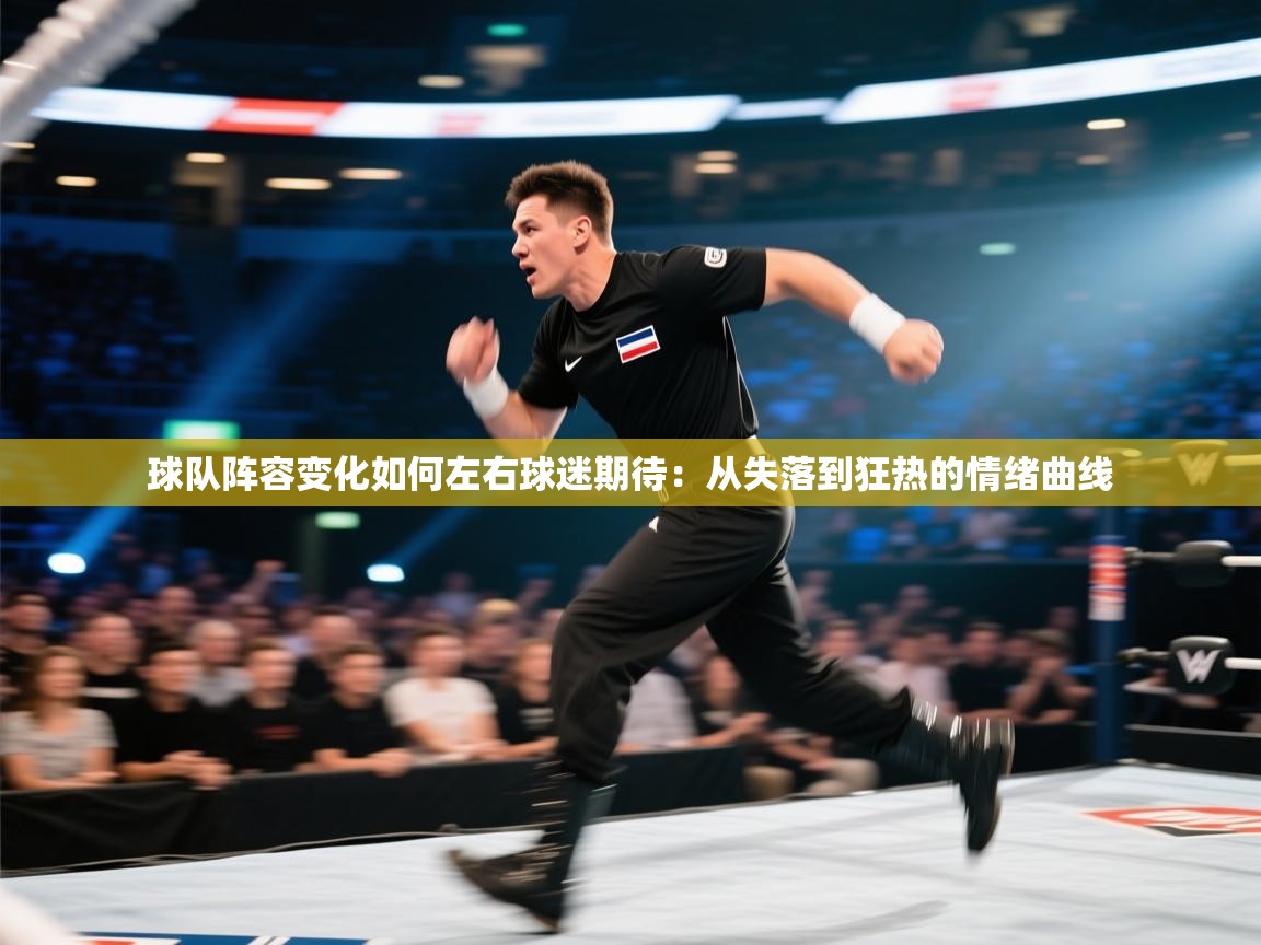 球队阵容变化如何左右球迷期待：从失落到狂热的情绪曲线  第2张