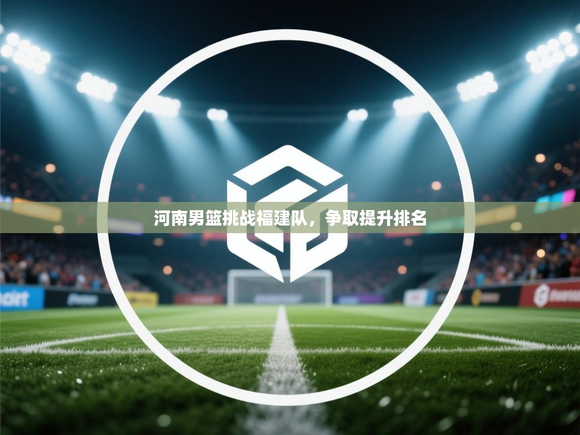 河南男篮挑战福建队，争取提升排名  第2张