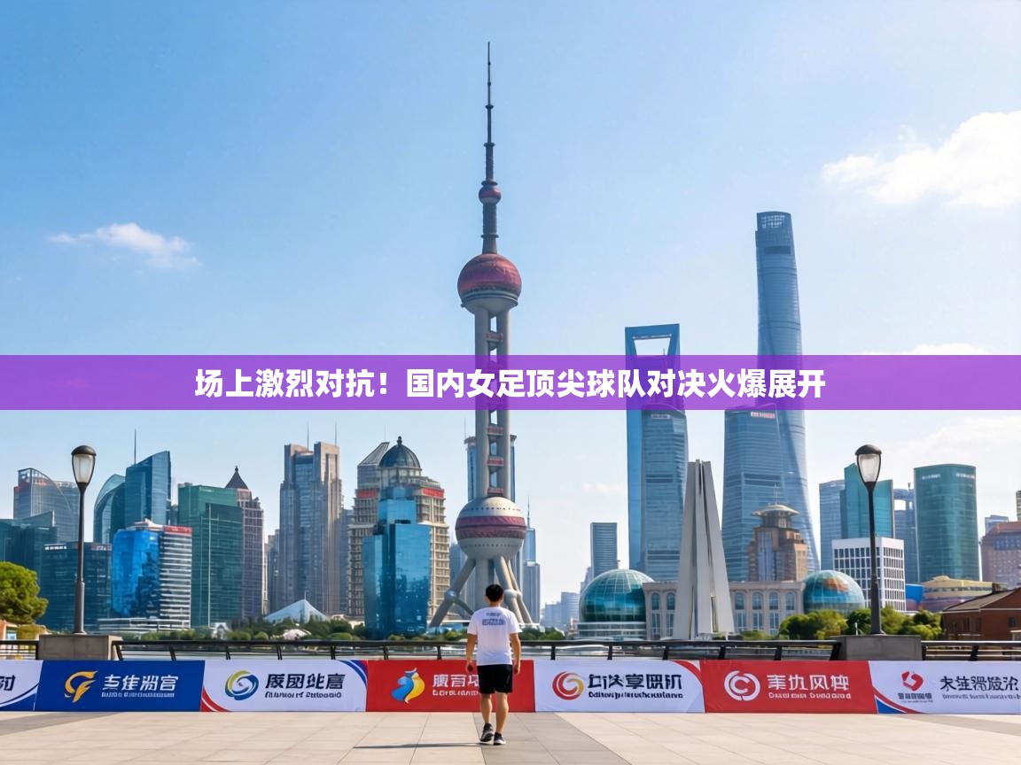 场上激烈对抗!国内女足顶尖球队对决火爆展开 第1张