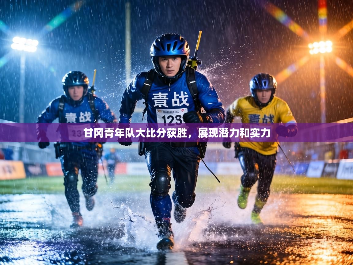 甘冈青年队大比分获胜，展现潜力和实力  第1张